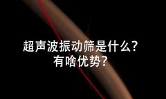 超聲波振動篩是什么？有啥優(yōu)勢？